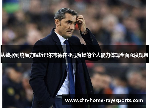 从数据到统治力解析巴尔韦德在亚冠赛场的个人能力体现全面深度观察 从数据到统治力解析巴尔韦德在亚冠赛场的个人能力体现全面深度观察