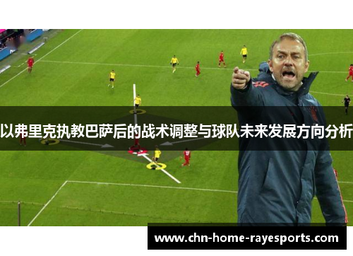 以弗里克执教巴萨后的战术调整与球队未来发展方向分析 以弗里克执教巴萨后的战术调整与球队未来发展方向分析